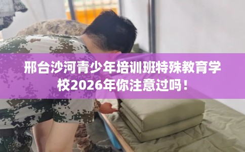 邢台沙河青少年培训班特殊教育学校2026年你注意过吗！