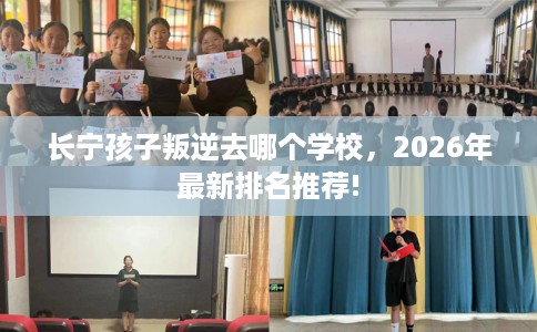 长宁孩子叛逆去哪个学校，2026年最新排名推荐!