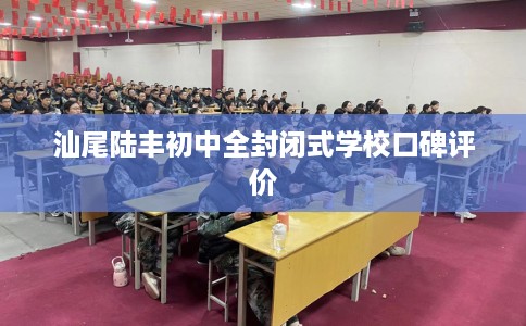 汕尾陆丰初中全封闭式学校口碑评价
