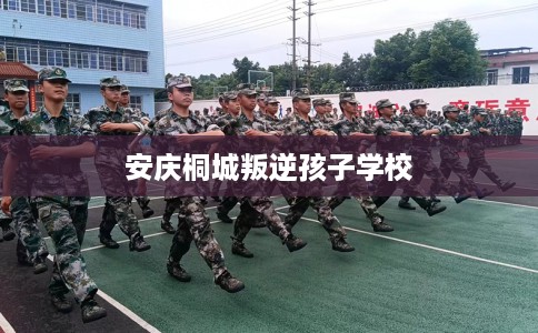 安庆桐城叛逆孩子学校