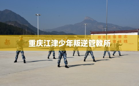 重庆江津少年叛逆管教所