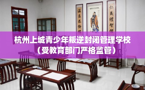 杭州上城青少年叛逆封闭管理学校（受教育部门严格监管）