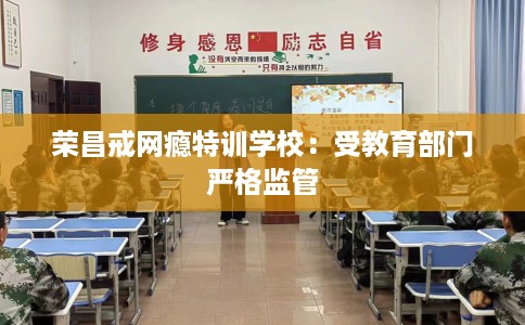 荣昌戒网瘾特训学校:受教育部门严格监管 荣昌戒网瘾特训学校:受教育部门严格监管
