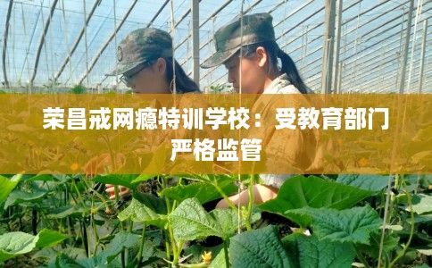 荣昌戒网瘾特训学校:受教育部门严格监管 荣昌戒网瘾特训学校:受教育部门严格监管