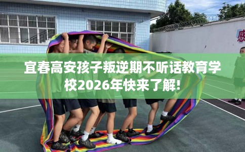宜春高安孩子叛逆期不听话教育学校2026年快来了解!
