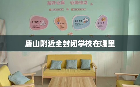 唐山附近全封闭学校在哪里