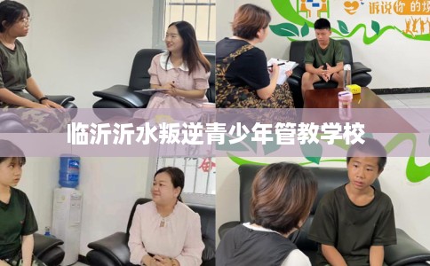 临沂沂水叛逆青少年管教学校