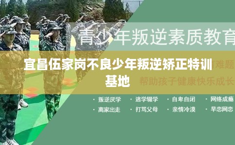 宜昌伍家岗不良少年叛逆矫正特训基地