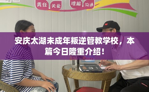 安庆太湖未成年叛逆管教学校，本篇今日隆重介绍！