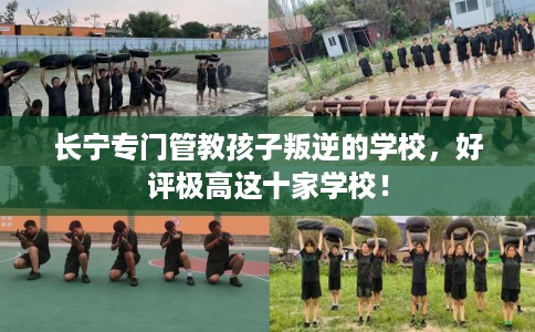 长宁专门管教孩子叛逆的学校，好评极高这十家学校！