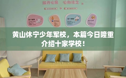 黄山休宁少年军校，本篇今日隆重介绍十家学校！