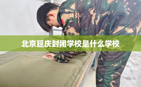 北京延庆封闭学校是什么学校