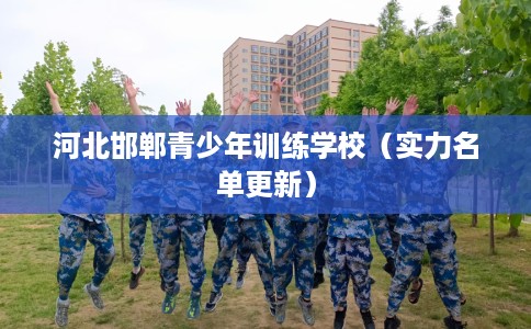 河北邯郸青少年训练学校（实力名单更新）