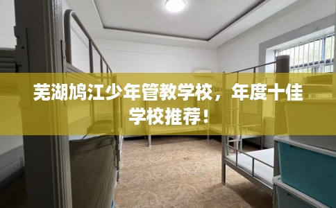 芜湖鸠江少年管教学校，年度十佳学校推荐！