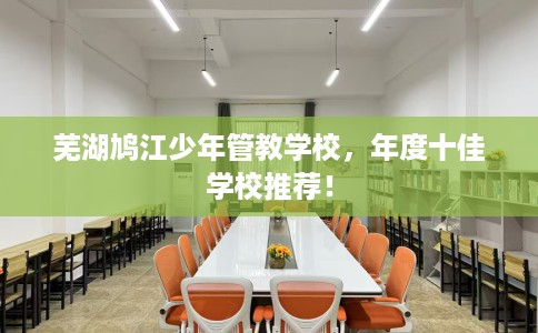 芜湖鸠江少年管教学校，年度十佳学校推荐！
