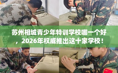 苏州相城青少年特训学校哪一个好，2026年权威推出这十家学校！