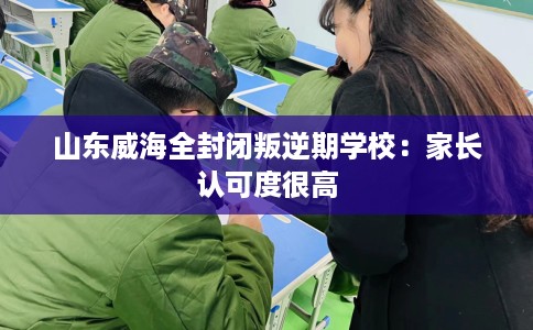 山东威海全封闭叛逆期学校：家长认可度很高