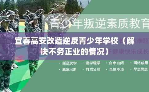 宜春高安改造逆反青少年学校（解决不务正业的情况）