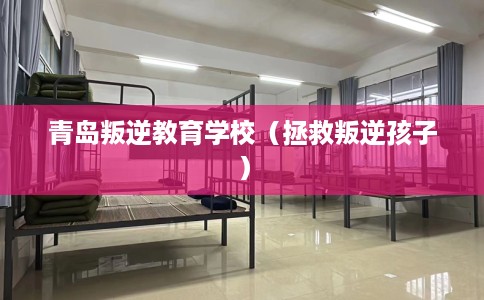 青岛叛逆教育学校（拯救叛逆孩子）