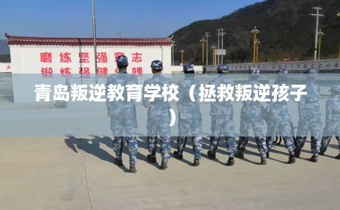 青岛叛逆教育学校（拯救叛逆孩子）