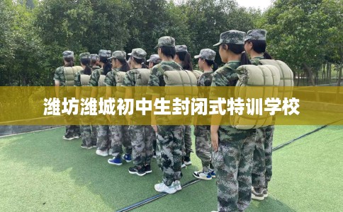 潍坊潍城初中生封闭式特训学校