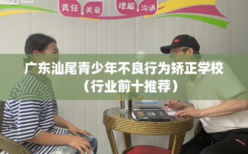 广东汕尾青少年不良行为矫正学校(行业前十推荐) 广东汕尾青少年不良行为矫正学校(行业前十推荐)