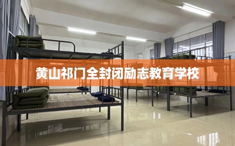 黄山祁门全封闭励志教育学校