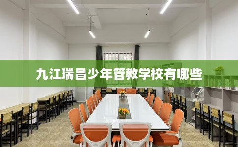 九江瑞昌少年管教学校有哪些