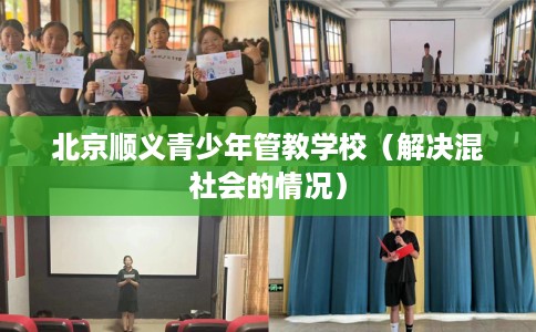 北京顺义青少年管教学校（解决混社会的情况）