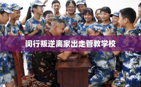 闵行叛逆离家出走管教学校