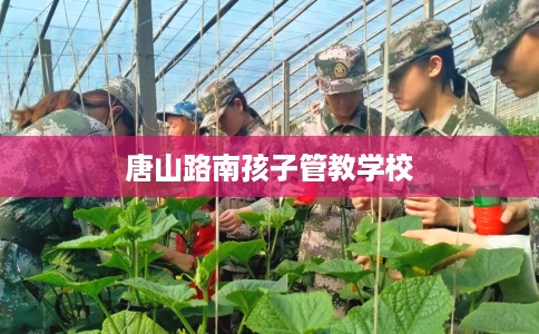 唐山路南孩子管教学校