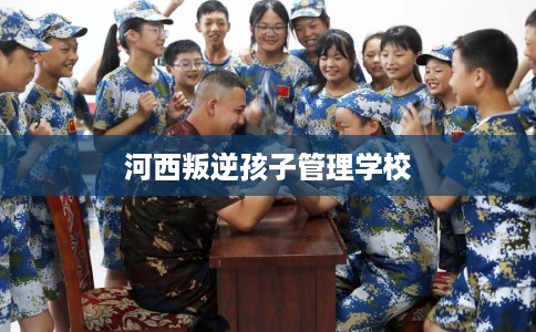 河西叛逆孩子管理学校