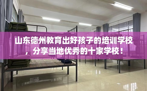 山东德州教育出好孩子的培训学校，分享当地优秀的十家学校！