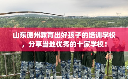 山东德州教育出好孩子的培训学校，分享当地优秀的十家学校！