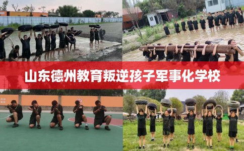 山东德州教育叛逆孩子军事化学校