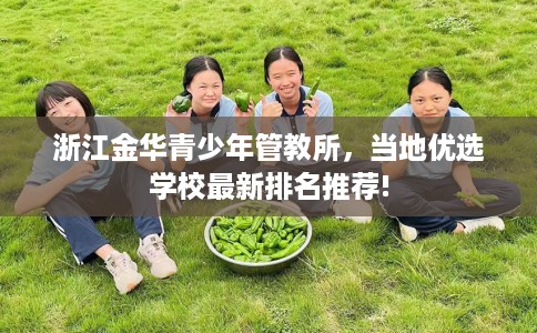 浙江金华青少年管教所，当地优选学校最新排名推荐!