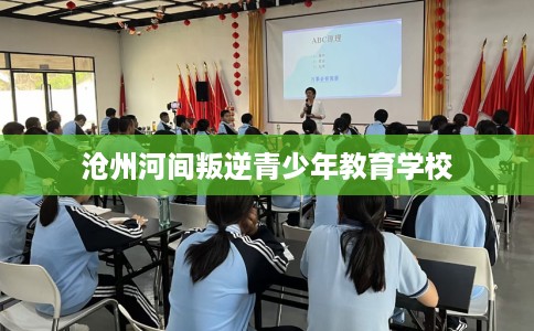 沧州河间叛逆青少年教育学校