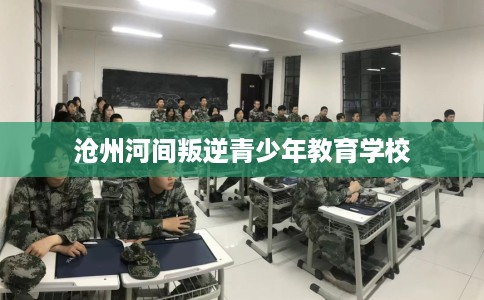 沧州河间叛逆青少年教育学校