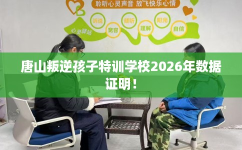 唐山叛逆孩子特训学校2026年数据证明！