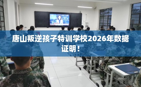 唐山叛逆孩子特训学校2026年数据证明！
