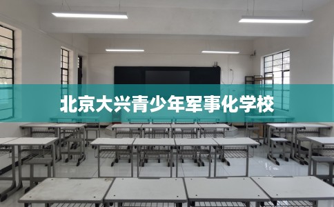 北京大兴青少年军事化学校
