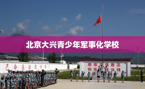 北京大兴青少年军事化学校