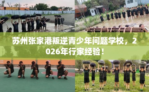 苏州张家港叛逆青少年问题学校，2026年行家经验！