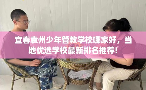 宜春袁州少年管教学校哪家好，当地优选学校最新排名推荐!