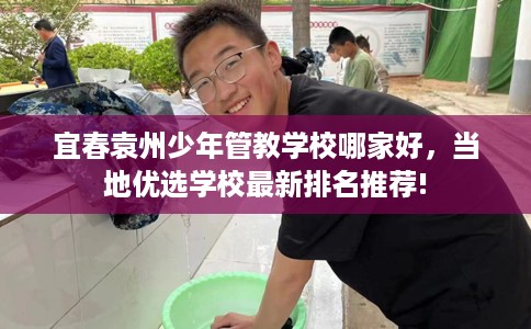 宜春袁州少年管教学校哪家好，当地优选学校最新排名推荐!