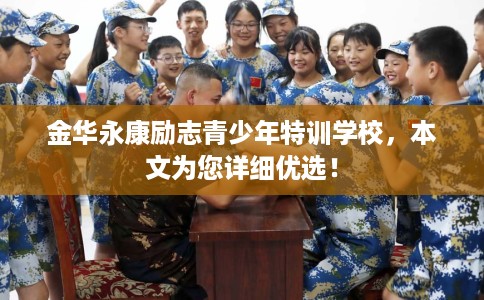 金华永康励志青少年特训学校，本文为您详细优选！