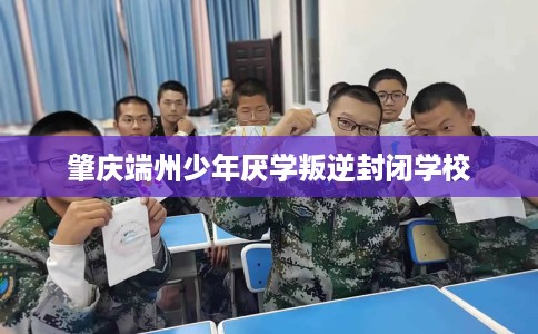 肇庆端州少年厌学叛逆封闭学校