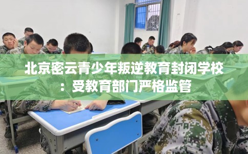 北京密云青少年叛逆教育封闭学校：受教育部门严格监管