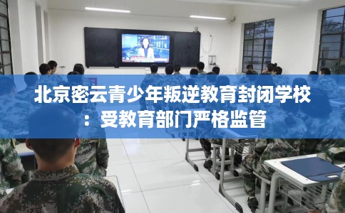 北京密云青少年叛逆教育封闭学校：受教育部门严格监管