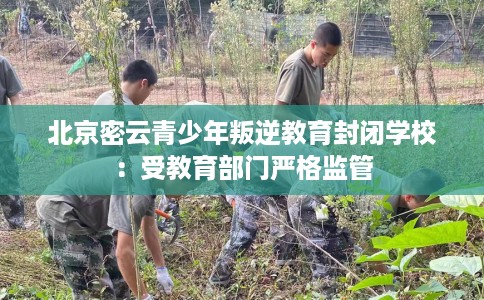 北京密云青少年叛逆教育封闭学校：受教育部门严格监管